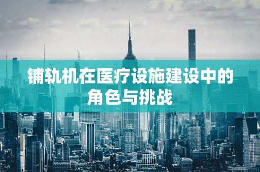 铺轨机在医疗设施建设中的角色与挑战