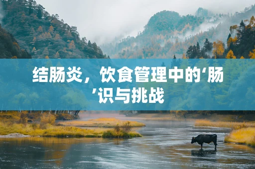 结肠炎，饮食管理中的‘肠’识与挑战