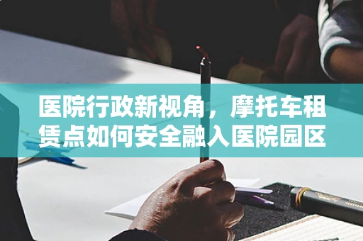 医院行政新视角，摩托车租赁点如何安全融入医院园区？