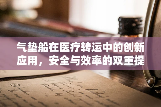 气垫船在医疗转运中的创新应用，安全与效率的双重提升？
