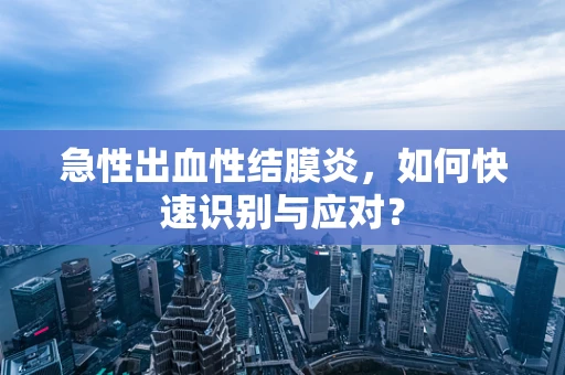 急性出血性结膜炎，如何快速识别与应对？