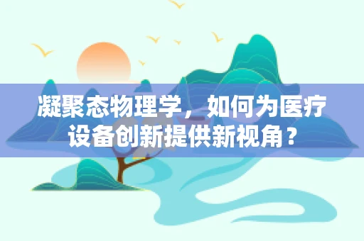 凝聚态物理学，如何为医疗设备创新提供新视角？