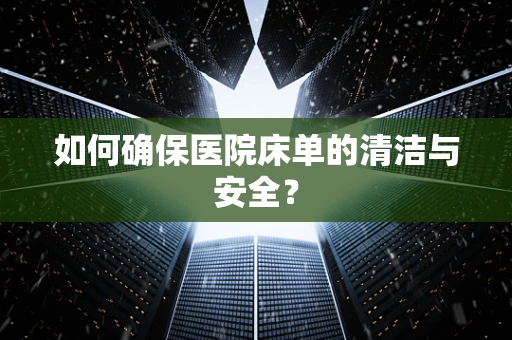 如何确保医院床单的清洁与安全？