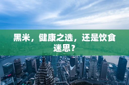黑米，健康之选，还是饮食迷思？