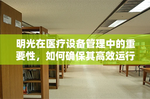 明光在医疗设备管理中的重要性，如何确保其高效运行？