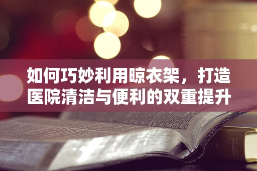 如何巧妙利用晾衣架，打造医院清洁与便利的双重提升？