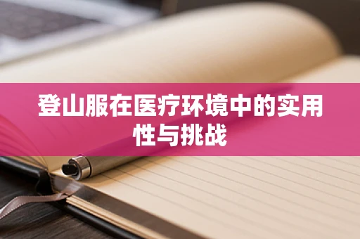 登山服在医疗环境中的实用性与挑战