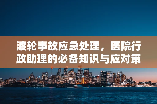 渡轮事故应急处理，医院行政助理的必备知识与应对策略