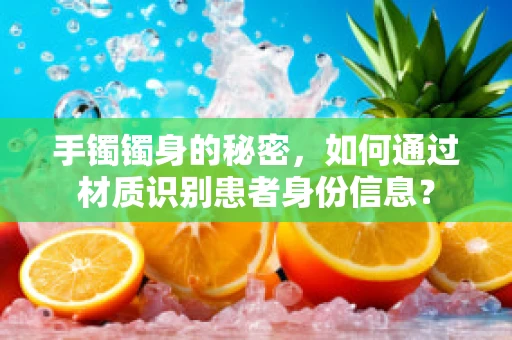 手镯镯身的秘密，如何通过材质识别患者身份信息？