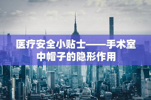 医疗安全小贴士——手术室中帽子的隐形作用