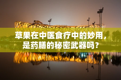 草果在中医食疗中的妙用，是药膳的秘密武器吗？