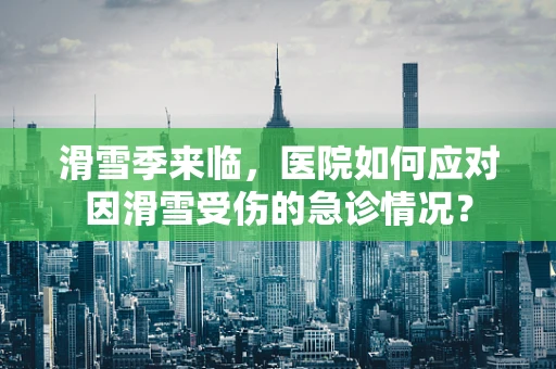 滑雪季来临，医院如何应对因滑雪受伤的急诊情况？