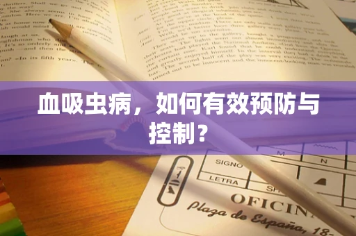 血吸虫病，如何有效预防与控制？