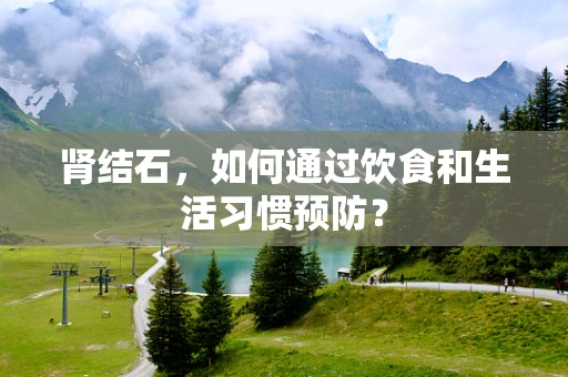 肾结石，如何通过饮食和生活习惯预防？