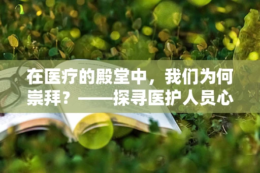 在医疗的殿堂中，我们为何崇拜？——探寻医护人员心中的圣光