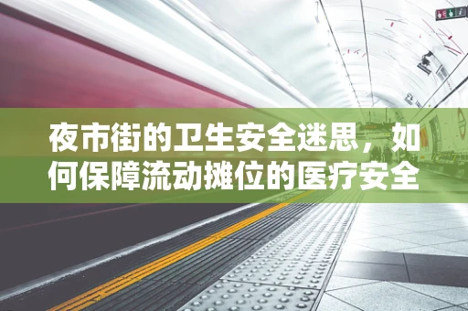 夜市街的卫生安全迷思，如何保障流动摊位的医疗安全？