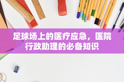 足球场上的医疗应急，医院行政助理的必备知识