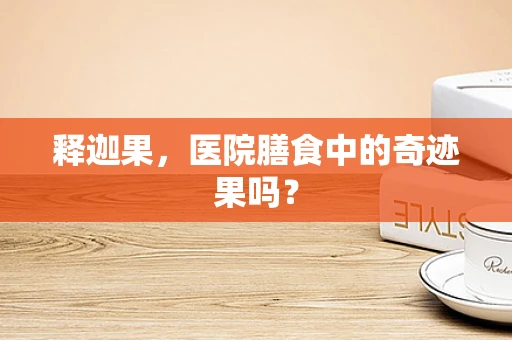 释迦果，医院膳食中的奇迹果吗？