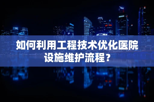 如何利用工程技术优化医院设施维护流程？