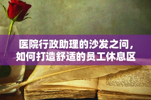 医院行政助理的沙发之问，如何打造舒适的员工休息区？