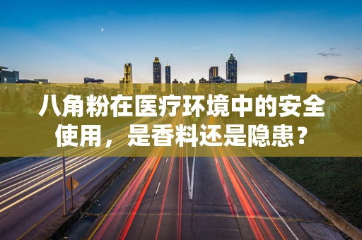 八角粉在医疗环境中的安全使用，是香料还是隐患？