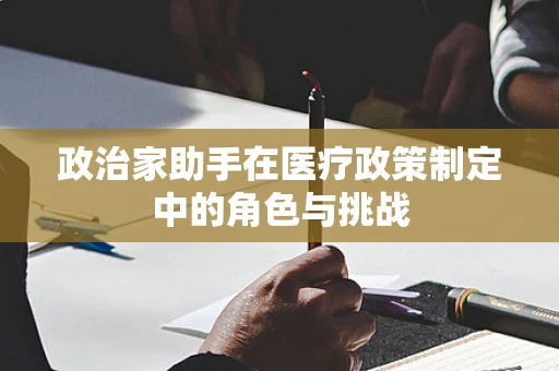 政治家助手在医疗政策制定中的角色与挑战