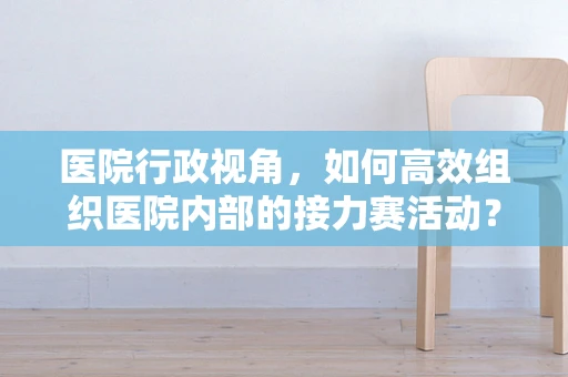 医院行政视角，如何高效组织医院内部的接力赛活动？