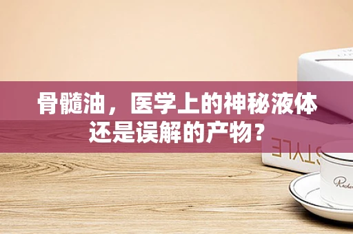 骨髓油，医学上的神秘液体还是误解的产物？