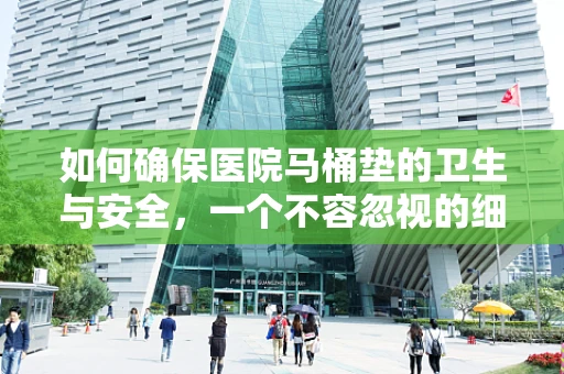 如何确保医院马桶垫的卫生与安全，一个不容忽视的细节？