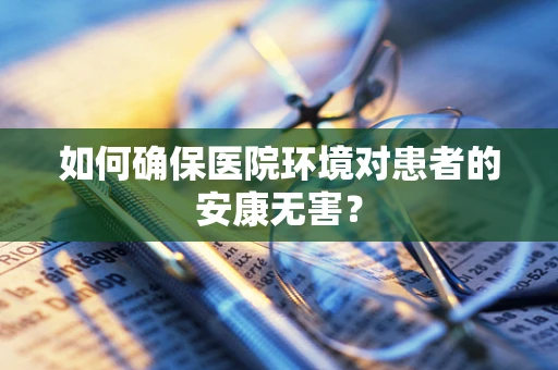 如何确保医院环境对患者的安康无害？