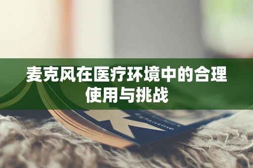 麦克风在医疗环境中的合理使用与挑战