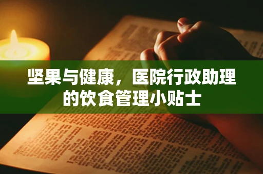 坚果与健康，医院行政助理的饮食管理小贴士