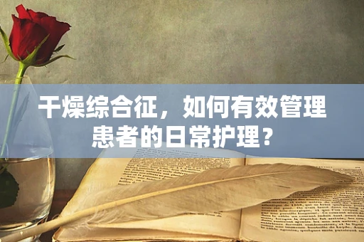 干燥综合征，如何有效管理患者的日常护理？