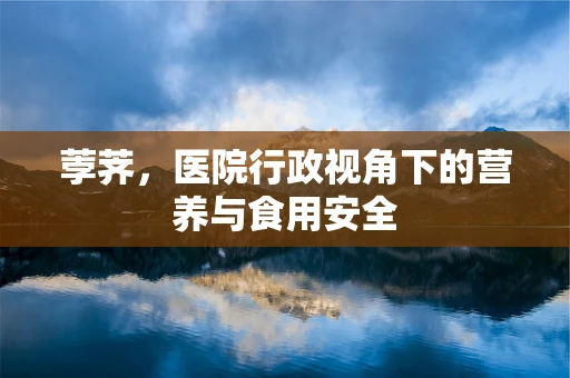 荸荠，医院行政视角下的营养与食用安全