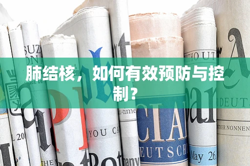 肺结核，如何有效预防与控制？