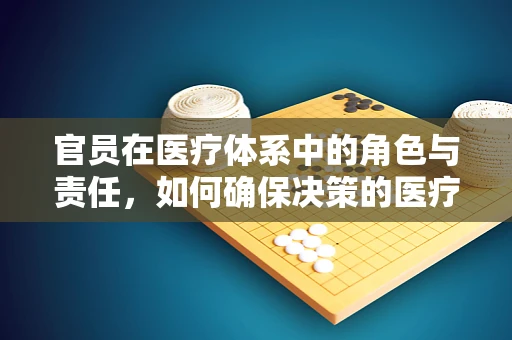 官员在医疗体系中的角色与责任，如何确保决策的医疗导向性？