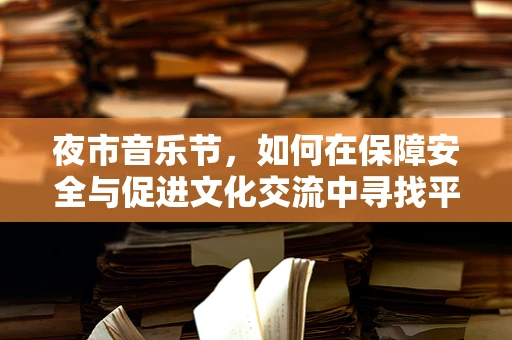 夜市音乐节，如何在保障安全与促进文化交流中寻找平衡？