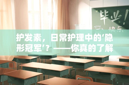 护发素，日常护理中的‘隐形冠军’？——你真的了解它吗？