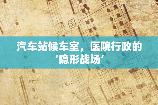 汽车站候车室，医院行政的‘隐形战场’