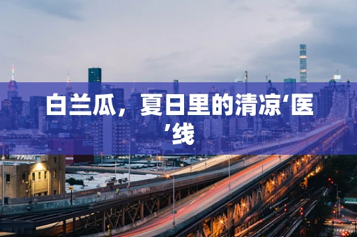 白兰瓜，夏日里的清凉‘医’线