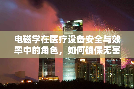 电磁学在医疗设备安全与效率中的角色，如何确保无害化？