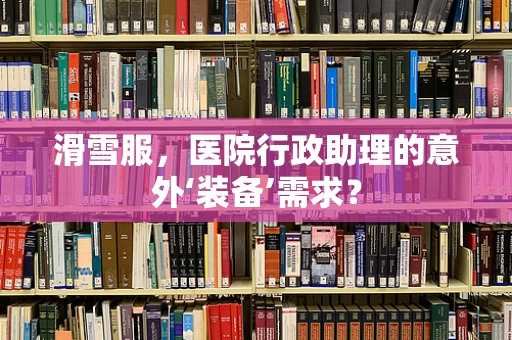 滑雪服，医院行政助理的意外‘装备’需求？