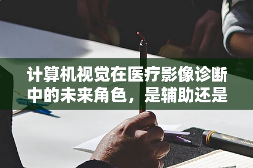 计算机视觉在医疗影像诊断中的未来角色，是辅助还是替代？