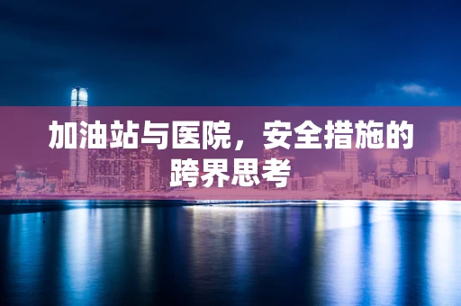 加油站与医院，安全措施的跨界思考