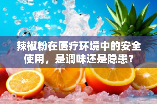 辣椒粉在医疗环境中的安全使用，是调味还是隐患？