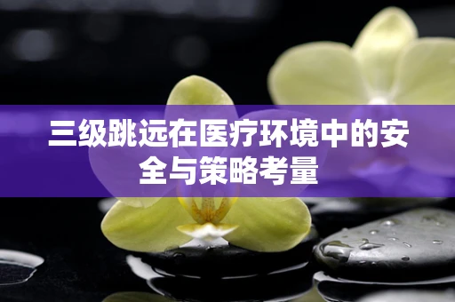三级跳远在医疗环境中的安全与策略考量