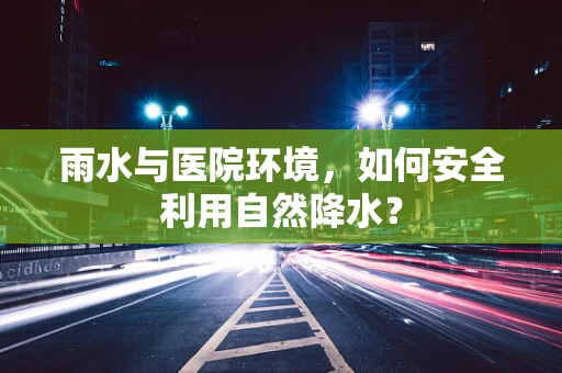 雨水与医院环境，如何安全利用自然降水？