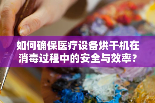 如何确保医疗设备烘干机在消毒过程中的安全与效率？
