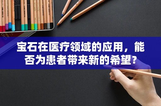 宝石在医疗领域的应用，能否为患者带来新的希望？
