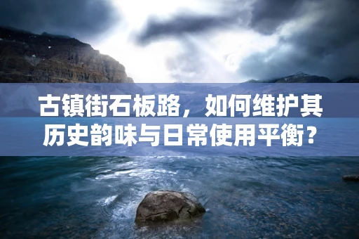 古镇街石板路，如何维护其历史韵味与日常使用平衡？